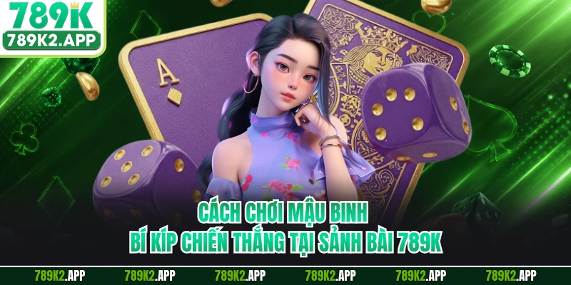 Cách Chơi Mậu Binh - Bí Kíp Chiến Thắng Tại Sảnh Bài 789K