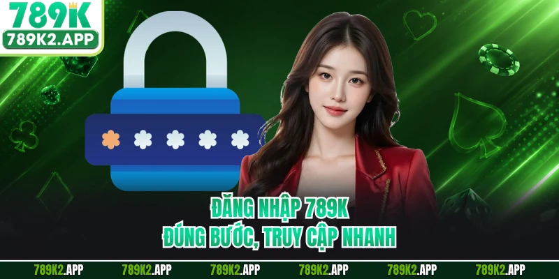 Đăng nhập 789K đúng bước, truy cập nhanh