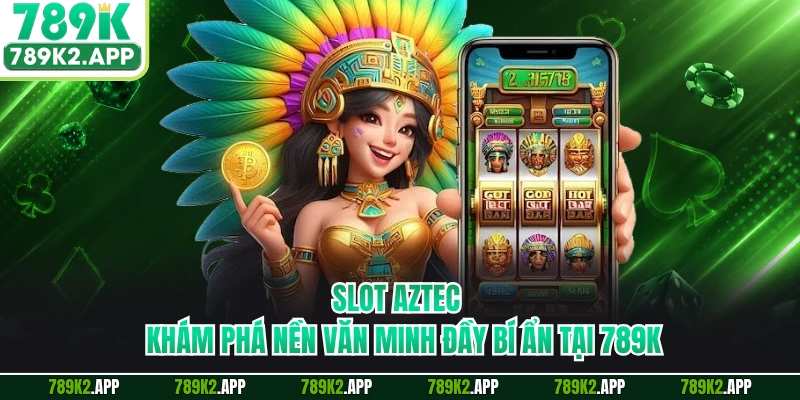 Slot Aztec - Khám Phá Nền Văn Minh Đầy Bí Ẩn Tại 789K
